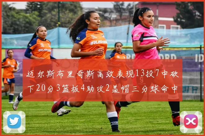 迈尔斯布里奇斯高效表现13投7中砍下20分3篮板4助攻2盖帽三分球命中率出色
