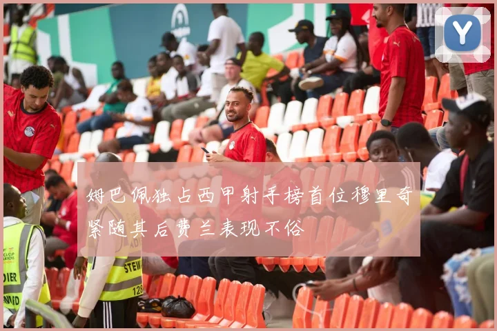 姆巴佩独占西甲射手榜首位穆里奇紧随其后费兰表现不俗