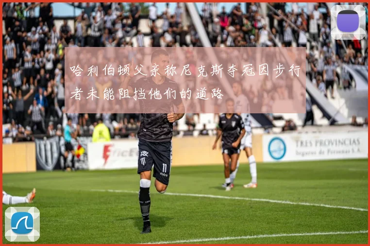 哈利伯顿父亲称尼克斯夺冠因步行者未能阻挡他们的道路