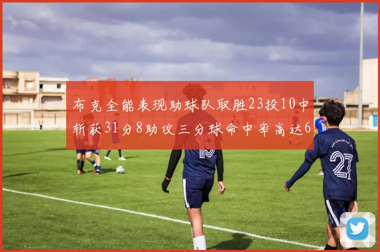 布克全能表现助球队取胜23投10中斩获31分8助攻三分球命中率高达66