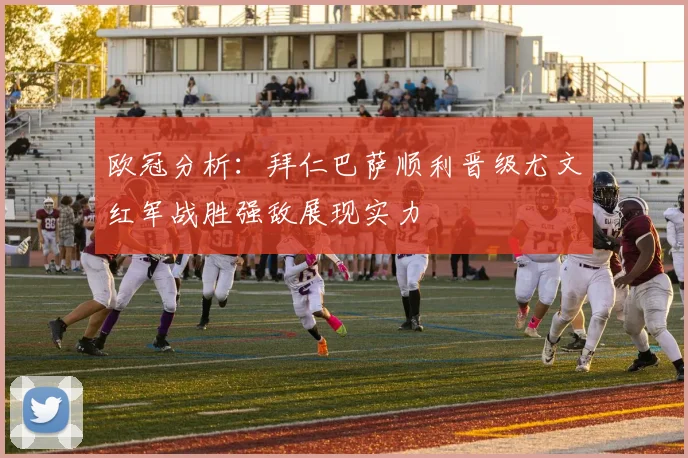 欧冠分析：拜仁巴萨顺利晋级尤文红军战胜强敌展现实力