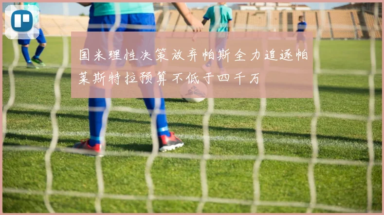 国米理性决策放弃帕斯全力追逐帕莱斯特拉预算不低于四千万