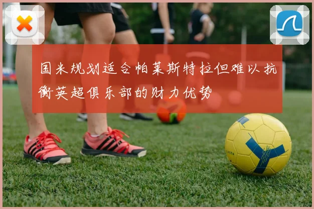 国米规划适合帕莱斯特拉但难以抗衡英超俱乐部的财力优势