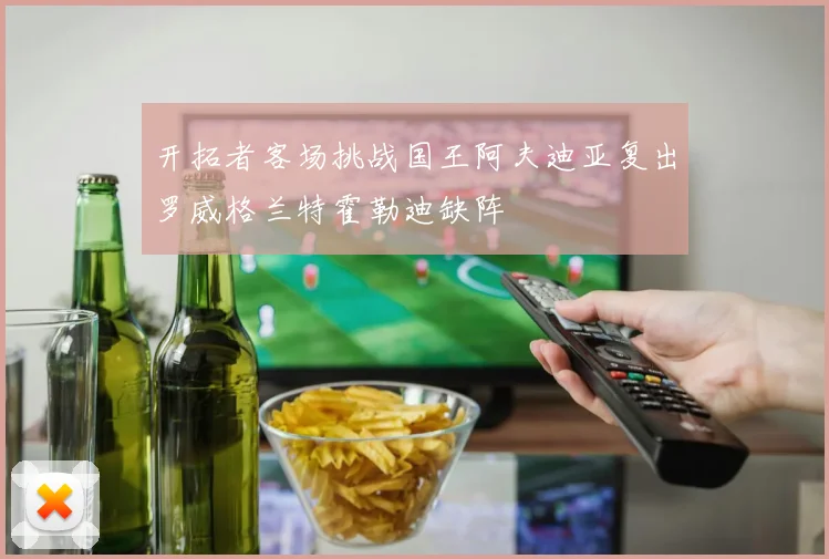 开拓者客场挑战国王阿夫迪亚复出罗威格兰特霍勒迪缺阵